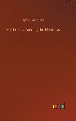 Ignaz Goldziher - Mythology Among the Hebrews, Inbunden