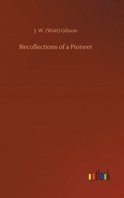 J W (Watt) Gibson, J. W. (Watt) Gibson - Recollections of a Pioneer, Inbunden