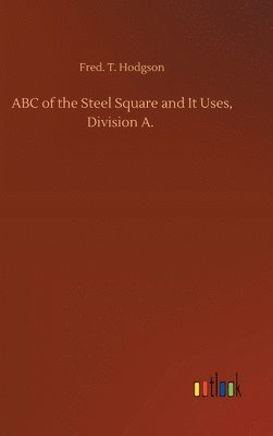 Fred T Hodgson, Fred T. Hodgson, Fred. T. Hodgson - ABC of the Steel Square and It Uses, Division A., Inbunden