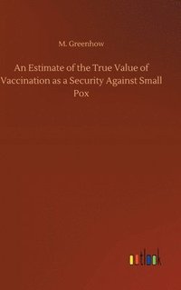 bokomslag An Estimate of the True Value of Vaccination as a Security Against Small Pox