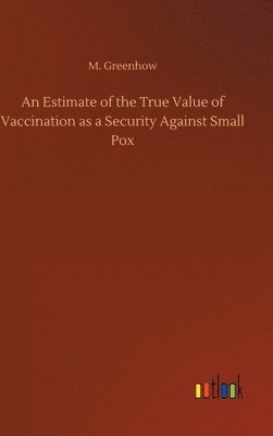 bokomslag An Estimate of the True Value of Vaccination as a Security Against Small Pox