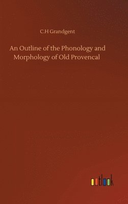 C H Grandgent, C. H. Grandgent, C.H Grandgent, C. H Grandgent - Outline of the Phonology and Morphology of Old Provencal, Inbunden