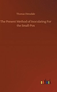 bokomslag The Present Method of Inoculating For the Small-Pox