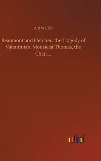 bokomslag Beaumont and Fletcher, the Tragedy of Valentinian, Monsieur Thomas, the Chan....