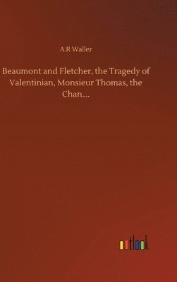 bokomslag Beaumont and Fletcher, the Tragedy of Valentinian, Monsieur Thomas, the Chan....