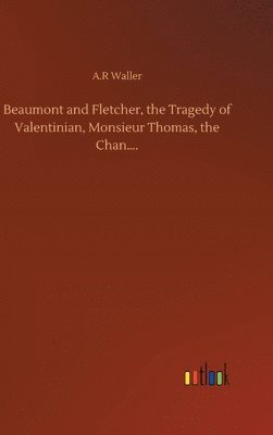 bokomslag Beaumont and Fletcher, the Tragedy of Valentinian, Monsieur Thomas, the Chan....