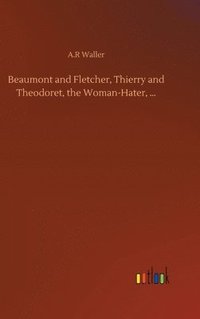 bokomslag Beaumont and Fletcher, Thierry and Theodoret, the Woman-Hater, ...