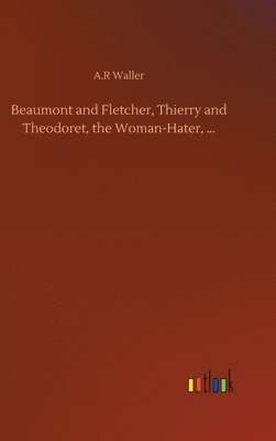A R Waller - Beaumont and Fletcher, Thierry and Theodoret, the Woman-Hater, ..., Inbunden