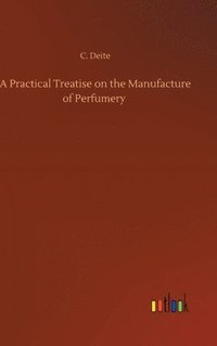 bokomslag A Practical Treatise on the Manufacture of Perfumery