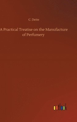 A Practical Treatise on the Manufacture of Perfumery 1