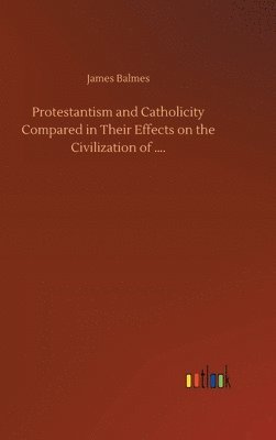 Protestantism and Catholicity Compared in Their Effects on the Civilization of .... 1