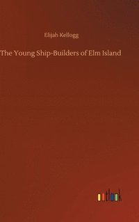 bokomslag The Young Ship-Builders of Elm Island