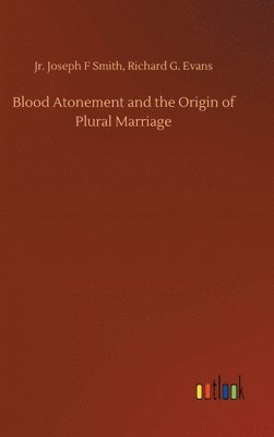 Joseph F Evans Smith Jr, Jr. Smith, Joseph F. Evans, Richard G. Smith, Joseph F, Jr. Evans, Joseph F Smith - Blood Atonement and the Origin of Plural Marriage, Inbunden