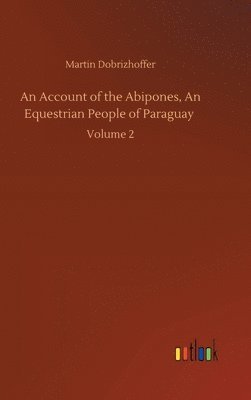 Martin Dobrizhoffer - Account of the Abipones, An Equestrian People of Paraguay, Inbunden