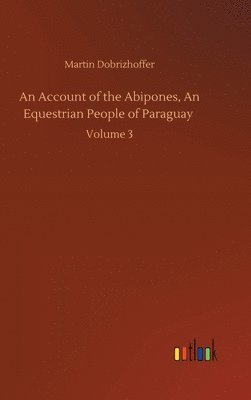 bokomslag An Account of the Abipones, An Equestrian People of Paraguay