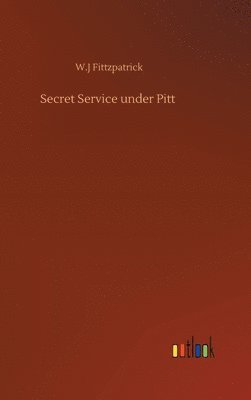 W J Fittzpatrick, W. J. Fittzpatrick, W.J Fittzpatrick, W. J Fittzpatrick - Secret Service under Pitt, Inbunden
