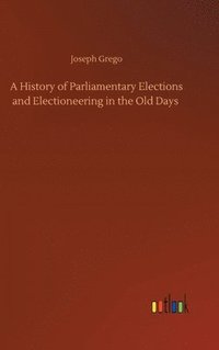 bokomslag A History of Parliamentary Elections and Electioneering in the Old Days