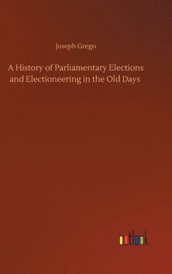 bokomslag History of Parliamentary Elections and Electioneering in the Old Days
