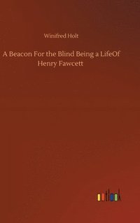 bokomslag A Beacon For the Blind Being a LifeOf Henry Fawcett