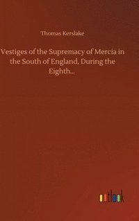 bokomslag Vestiges of the Supremacy of Mercia in the South of England, During the Eighth...