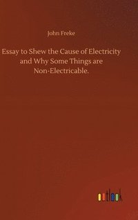 bokomslag Essay to Shew the Cause of Electricity and Why Some Things are Non-Electricable.