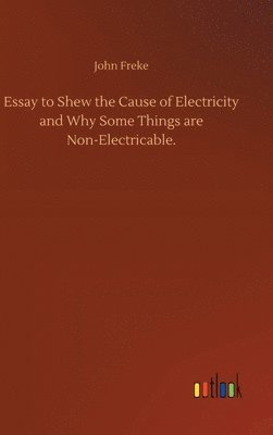 Essay to Shew the Cause of Electricity and Why Some Things are Non-Electricable. 1