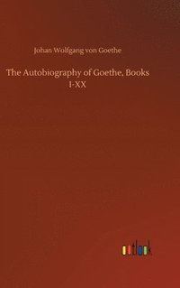 bokomslag The Autobiography of Goethe, Books I-XX