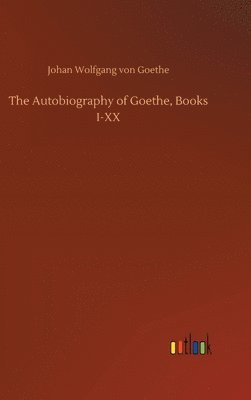 bokomslag The Autobiography of Goethe, Books I-XX