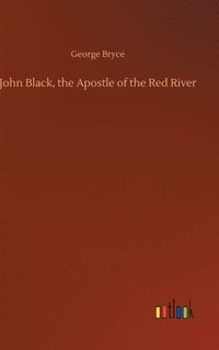 bokomslag John Black, the Apostle of the Red River