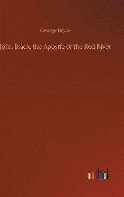 bokomslag John Black, the Apostle of the Red River