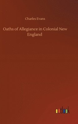 Charles Evans - Oaths of Allegiance in Colonial New England, Inbunden