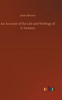 bokomslag An Account of the Life and Writings of S. Irenus