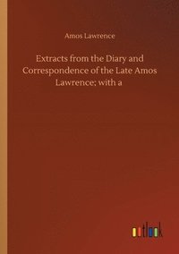 bokomslag Extracts from the Diary and Correspondence of the Late Amos Lawrence; with a