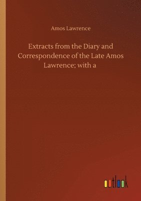 bokomslag Extracts from the Diary and Correspondence of the Late Amos Lawrence; with a