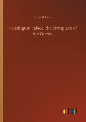 Ernest Law - Kensington Palace, the birthplace of the Queen, Häftad