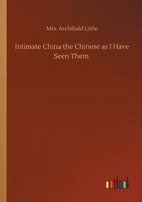 bokomslag Intimate China the Chinese as I Have Seen Them