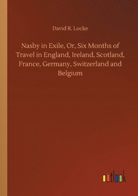 bokomslag Nasby in Exile, Or, Six Months of Travel in England, Ireland, Scotland, France, Germany, Switzerland and Belgium