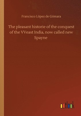 bokomslag The pleasant historie of the conquest of the VVeast India, now called new Spayne