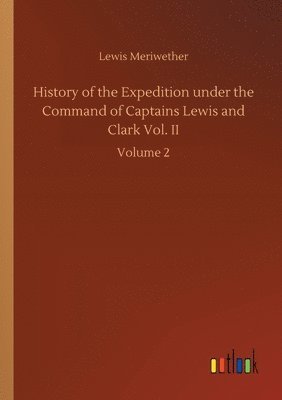 Lewis Meriwether - History of the Expedition under the Command of Captains Lewis and Clark Vol. II, Häftad