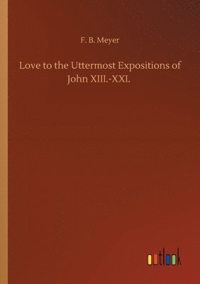 F B Meyer, F. B. Meyer - Love to the Uttermost Expositions of John XIII.-XXI., Häftad