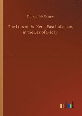 bokomslag The Loss of the Kent, East Indiaman, in the Bay of Biscay