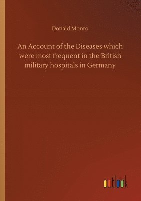 bokomslag An Account of the Diseases which were most frequent in the British military hospitals in Germany