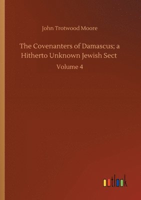 The Covenanters of Damascus; a Hitherto Unknown Jewish Sect 1