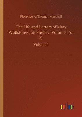 Florence A Thomas Marshall, Florence A. Thomas Marshall - Life and Letters of Mary Wollstonecraft Shelley, Volume I (of 2), Häftad