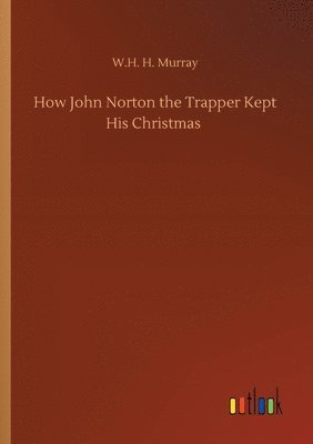 W H H Murray - How John Norton the Trapper Kept His Christmas, Häftad