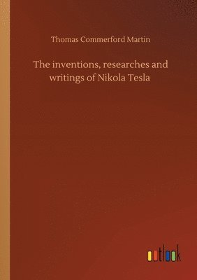 bokomslag The inventions, researches and writings of Nikola Tesla