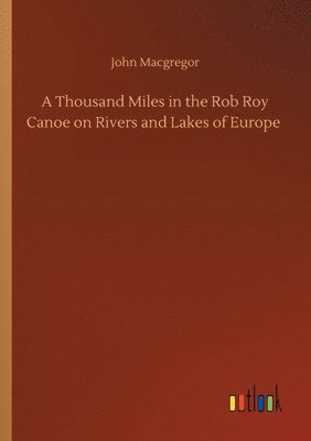bokomslag A Thousand Miles in the Rob Roy Canoe on Rivers and Lakes of Europe