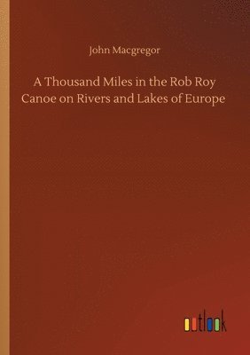 A Thousand Miles in the Rob Roy Canoe on Rivers and Lakes of Europe 1