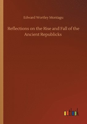 bokomslag Reflections on the Rise and Fall of the Ancient Republicks