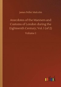 bokomslag Anecdotes of the Manners and Customs of London during the Eighteenth Century; Vol. I (of 2)